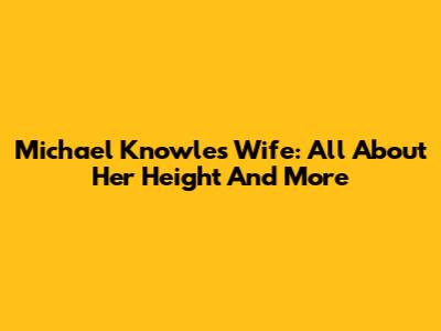 Michael Knowles Wife: All About Her Height And More