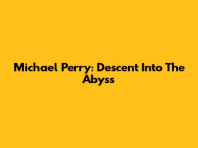 Michael Perry: Descent Into The Abyss