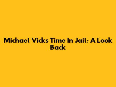 Michael Vick's Time In Jail: A Look Back