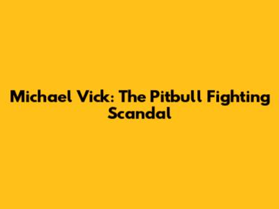 Michael Vick: The Pitbull Fighting Scandal