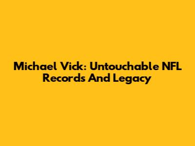 Michael Vick: Untouchable NFL Records And Legacy