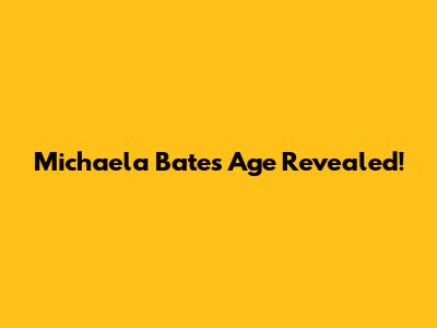 Michaela Bates' Age Revealed!