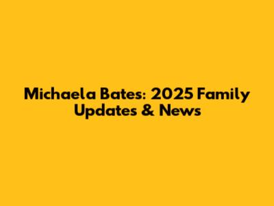 Michaela Bates: 2025 Family Updates & News