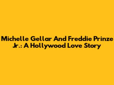 Michelle Gellar And Freddie Prinze Jr.: A Hollywood Love Story
