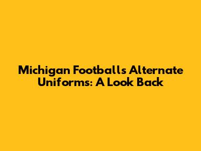 Michigan Football's Alternate Uniforms: A Look Back