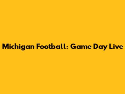 Michigan Football: Game Day Live