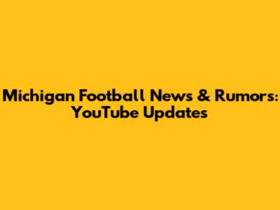 Michigan Football News & Rumors: YouTube Updates