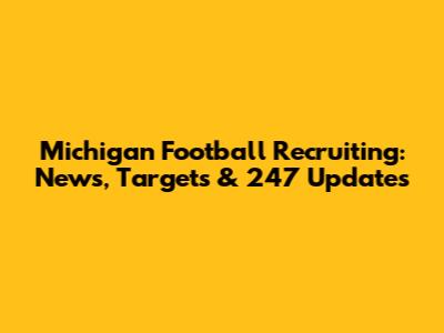 Michigan Football Recruiting: News, Targets & 247 Updates