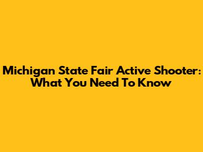 Michigan State Fair Active Shooter: What You Need To Know