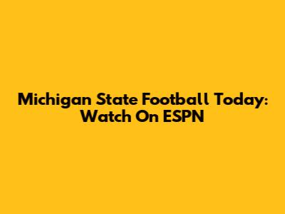 Michigan State Football Today: Watch On ESPN