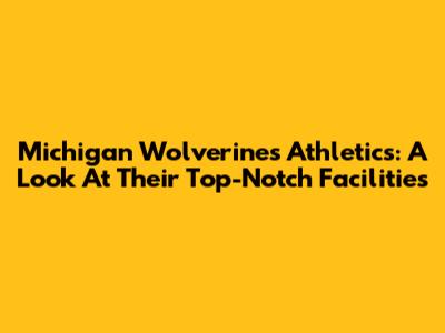 Michigan Wolverines Athletics: A Look At Their Top-Notch Facilities