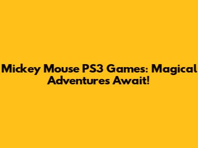 Mickey Mouse PS3 Games: Magical Adventures Await!