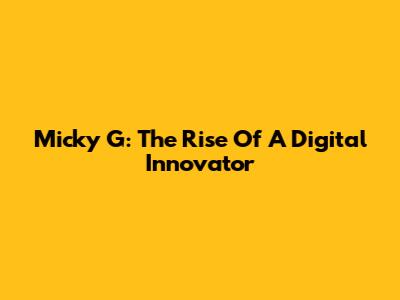 Micky G: The Rise Of A Digital Innovator
