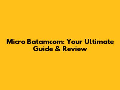 Micro Batamcom: Your Ultimate Guide & Review