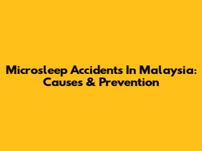 Microsleep Accidents In Malaysia: Causes & Prevention
