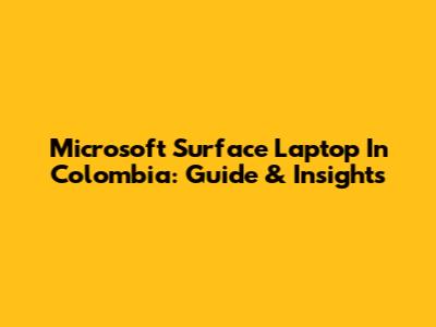 Microsoft Surface Laptop In Colombia: Guide & Insights