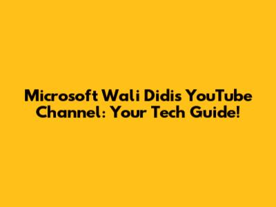 Microsoft Wali Didi's YouTube Channel: Your Tech Guide!