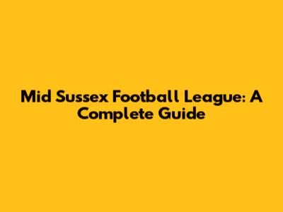 Mid Sussex Football League: A Complete Guide