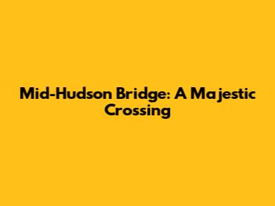 Mid-Hudson Bridge: A Majestic Crossing