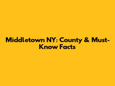 Middletown NY: County & Must-Know Facts