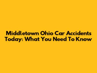 Middletown Ohio Car Accidents Today: What You Need To Know