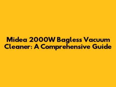 Midea 2000W Bagless Vacuum Cleaner: A Comprehensive Guide