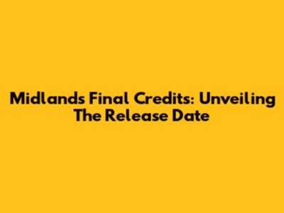 Midland's Final Credits: Unveiling The Release Date