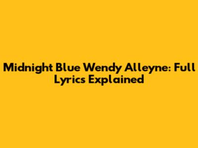 Midnight Blue Wendy Alleyne: Full Lyrics Explained