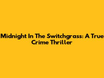 Midnight In The Switchgrass: A True Crime Thriller