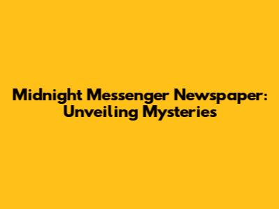 Midnight Messenger Newspaper: Unveiling Mysteries