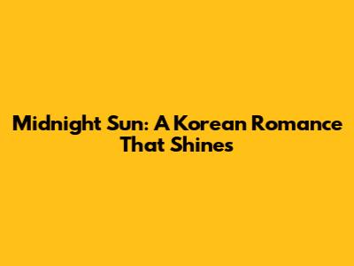 Midnight Sun: A Korean Romance That Shines