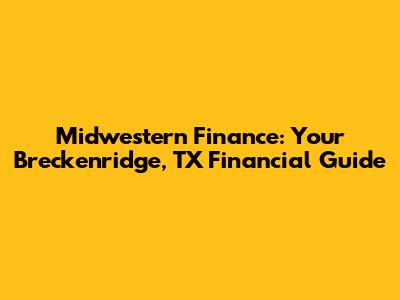Midwestern Finance: Your Breckenridge, TX Financial Guide