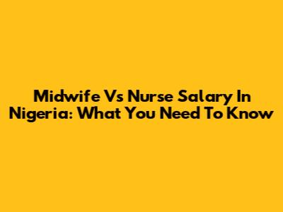 Midwife Vs Nurse Salary In Nigeria: What You Need To Know