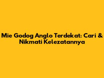 Mie Godog Anglo Terdekat: Cari & Nikmati Kelezatannya