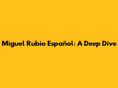 Miguel Rubio Español: A Deep Dive