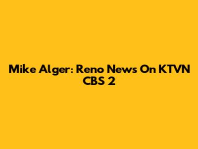 Mike Alger: Reno News On KTVN CBS 2