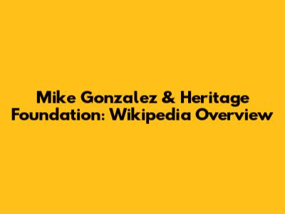 Mike Gonzalez & Heritage Foundation: Wikipedia Overview