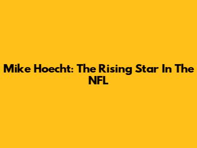 Mike Hoecht: The Rising Star In The NFL