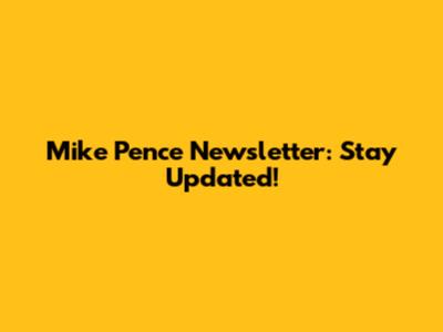 Mike Pence Newsletter: Stay Updated!