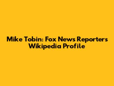Mike Tobin: Fox News Reporter's Wikipedia Profile