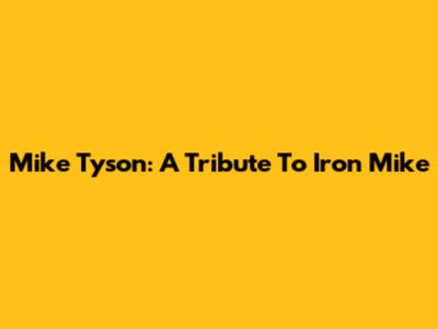 Mike Tyson: A Tribute To "Iron Mike"