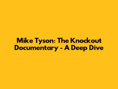 Mike Tyson: The Knockout Documentary - A Deep Dive