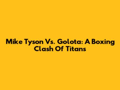 Mike Tyson Vs. Golota: A Boxing Clash Of Titans
