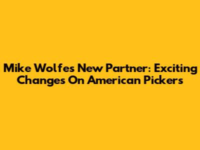 Mike Wolfe's New Partner: Exciting Changes On American Pickers