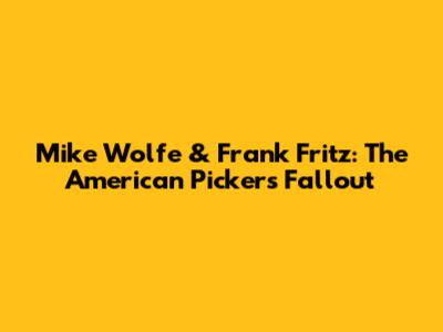 Mike Wolfe & Frank Fritz: The American Pickers Fallout