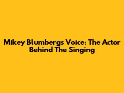 Mikey Blumberg's Voice: The Actor Behind The Singing