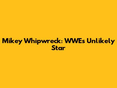 Mikey Whipwreck: WWE's Unlikely Star