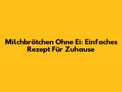 Milchbrötchen Ohne Ei: Einfaches Rezept Für Zuhause