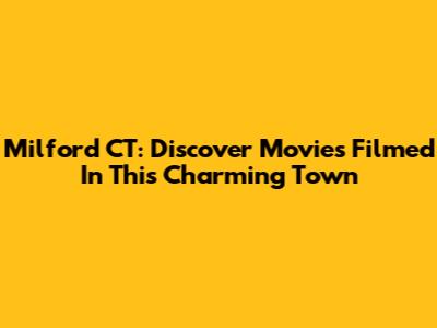 Milford CT: Discover Movies Filmed In This Charming Town