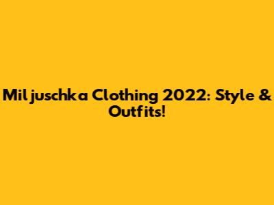 Miljuschka Clothing 2022: Style & Outfits!